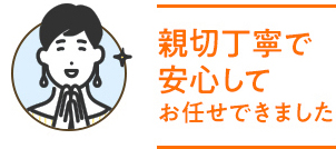 親切丁寧で安心してお任せできました